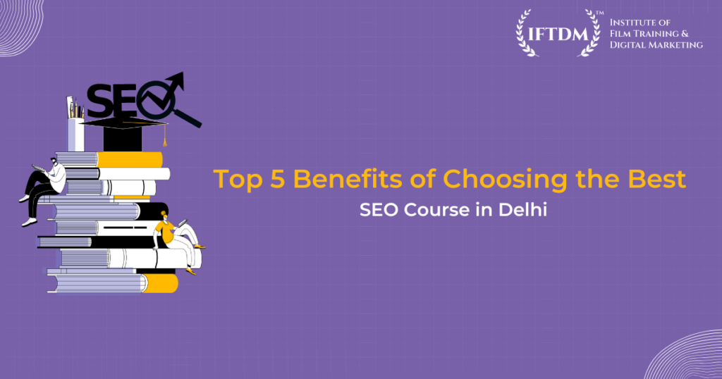 Top 5 Benefits of Choosing the Best SEO Course in Delhi